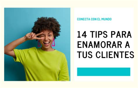 14 Tips Para Enamorar A Tus Clientes Impulsa Tu Negocio