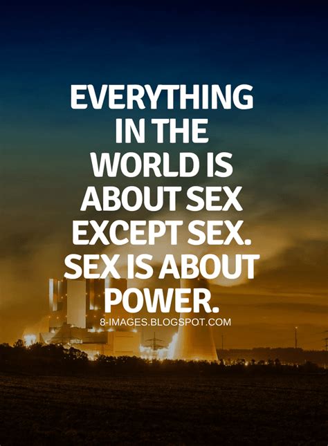 Everything In The World Is About Sex Except Sex Sex Is About Power Quotes Quotes