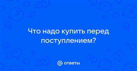 Ответы Mail: Что надо купить перед поступлением?