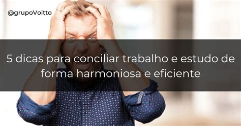 5 Dicas Para Aprender Como Conciliar Trabalho E Estudo