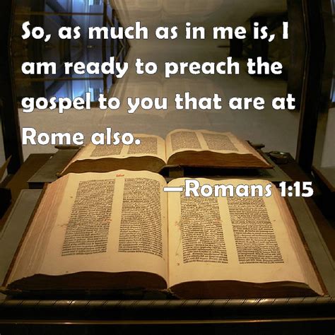 Romans 1:15 So, as much as in me is, I am ready to preach the gospel to ...