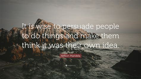 Nelson Mandela Quote “it Is Wise To Persuade People To Do Things And