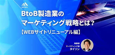 Btob製造業のマーケティング戦略とは？【webサイトリニューアル編】 「ワクワクを、創る人になろう」株式会社メトロール 採用サイト