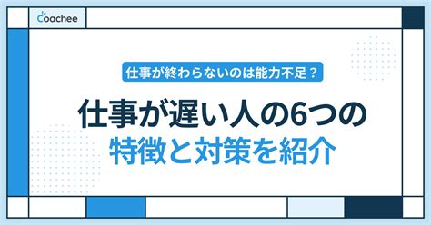 仕事が終わらないのは能力不足？仕事が遅い人の6つの特徴と対策を紹介 Coacheeメディア