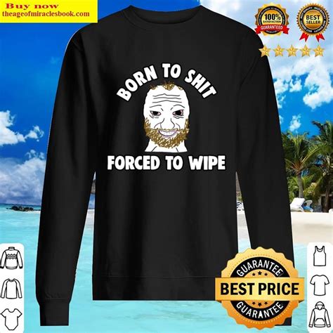 Born To Shit Forced To Wipe Meme Shirt, Hoodie, Tank Top, Unisex Sweater