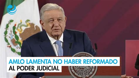 Amlo Lamenta No Haber Reformado Al Poder Judicial Youtube