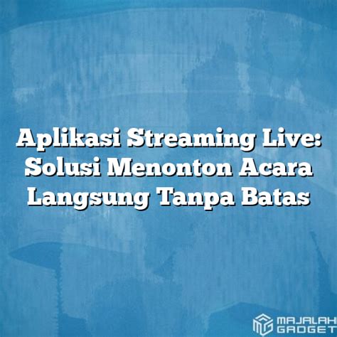 Aplikasi Streaming Live Solusi Menonton Acara Langsung Tanpa Batas