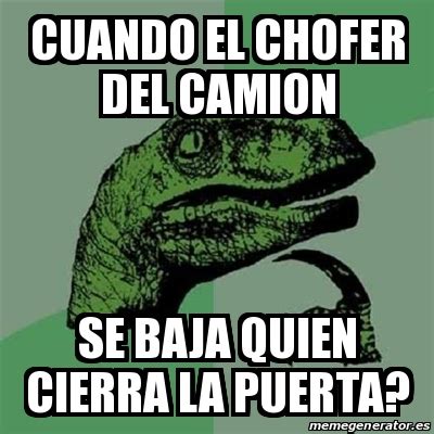 Meme Filosoraptor Cuando El Chofer Del Camion Se Baja Quien Cierra La