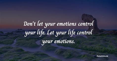 Dont Let Your Emotions Control Your Life Let Your Life Control Your