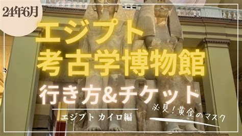 【2024年6月】エジプト考古学博物館の行き方や料金、チケット購入方法を紹介！まだツタンカーメンの黄金のマスクは大博物館に移転前