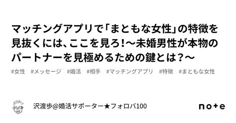 マッチングアプリで「まともな女性」の特徴を見抜くには、ここを見ろ！～未婚男性が本物のパートナーを見極めるための鍵とは？～｜沢渡歩 婚活サポーター★フォロバ100