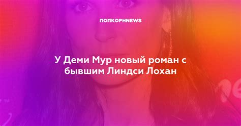 У Деми Мур новый роман с бывшим Линдси Лохан