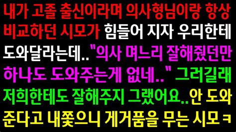 실화사연의사형님이랑 항상 비교하던 시모가 힘들어지자 의사형님한테 팽당하고 나한테 도와달라는데내쫓으니 게거품을 무는 시모ㅋ