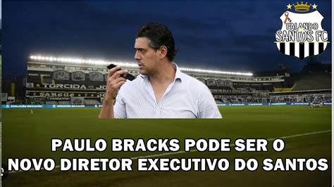 Paulo Bracks Pode Ser O Novo Diretor Executivo Do Santos Youtube