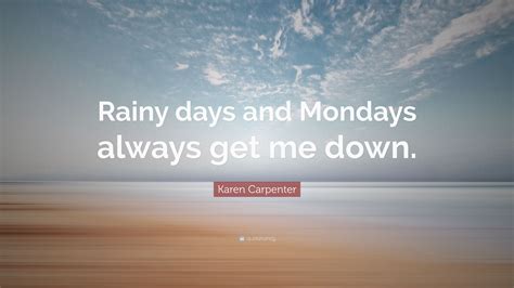 Karen Carpenter Quote: “Rainy days and Mondays always get me down.”