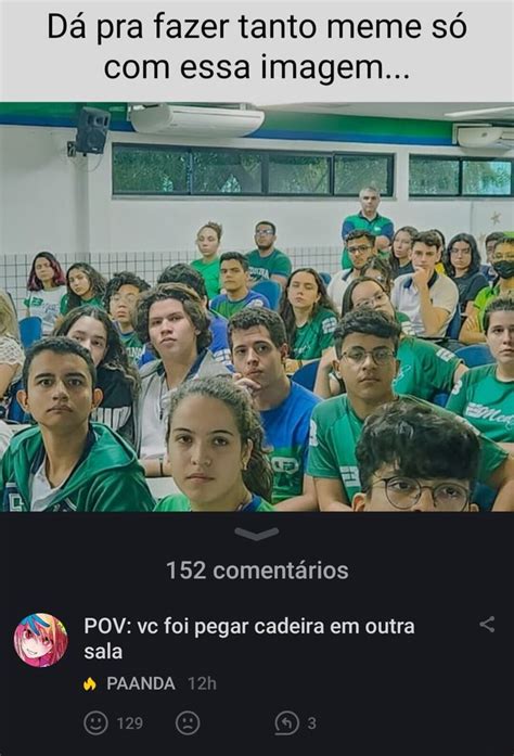 Dá Pra Fazer Tanto Meme Só Com Essa Imagem 152 Comentários Pov Vc