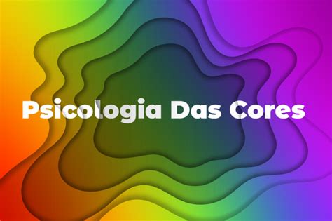 A Psicologia Das Cores Entendendo O Significado Das Cores