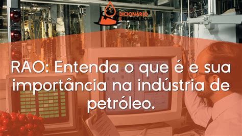 RAO Entenda o que é e sua importância na indústria de petróleo