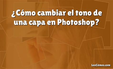 ¿cómo Cambiar El Tono De Una Capa En Photoshop [2022]