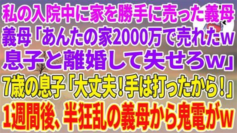 【スカッとする話】私の入院中に家を勝手に売った義母「あんたの家2000万で売れたw息子と離婚して失せろw」私に7歳の息子「大丈夫！手は打った