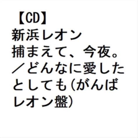 【cd】新浜レオン ／ 捕まえて、今夜。／どんなに愛したとしてもがんばレオン盤 ヤマダウェブコム