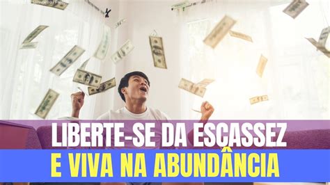 Liberte Se Da Escassez E Viva Na AbundÂncia Youtube