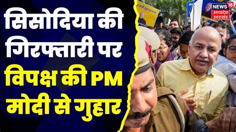 Manish Sisodia Arrested सिसोदिया की गिरफ्तारी पर विपक्ष ने Pm Modi को