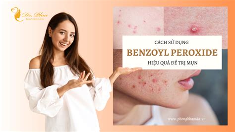 CÁch SỬ DỤng Benzoyl Peroxide HiỆu QuẢ ĐỂ TrỊ MỤn Phòng Khám Da Liễu