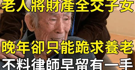 77歲老人將財產全給子女，晚年卻只能跪求子女養老，不料律師為他留了一手，看完直呼太聰明了！