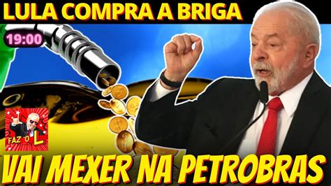 19h Lula compra briga e vai baixar preço dos combustíveis na Petrobras