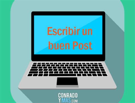 Como Escribir Un Buen Post Conradoymas