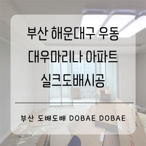 부산도배 해운대 우동 대우마리나3차아파트 31평 실크도배시공 네이버 블로그