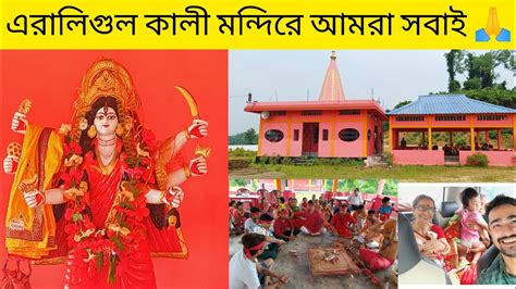 এরালিগুল কালী মন্দিরে রক্ষা কালী মায়ের পূজা দিতে সপরিবারে আমরা