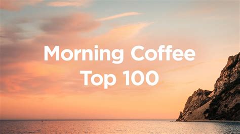 Morning Coffee 🥐 Top 100 Chillout Tracks To Relax In The Morning Youtube