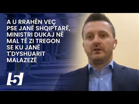 A U Rrah N Ve Pse Jan Shqiptar Ministri Dukaj N Mal T Zi Tregon Se