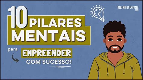 Dicas Para Empreender Com Sucesso Os 10 Pilares Mentais Que Não Podem