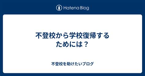 不登校から学校復帰するためには？ 不登校を助けたいブログ