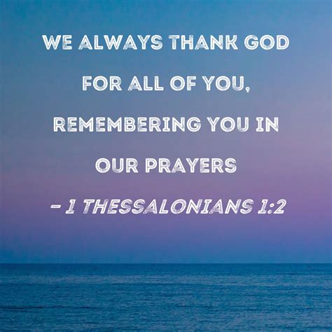 1 Thessalonians 1:2 We always thank God for all of you, remembering you ...