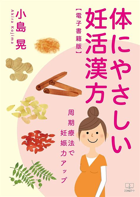 Jp 体にやさしい妊活漢方：周期療法で妊娠力アップ【電子書籍版】（22世紀アート） Ebook 小島 晃 本