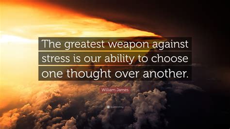 William James Quote The Greatest Weapon Against Stress Is Our Ability