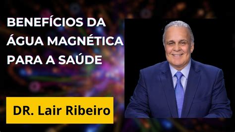 BENEFÍCIOS DA ÁGUA MAGNÉTICA PARA A SAÚDE DR LAIR RIBEIRO YouTube