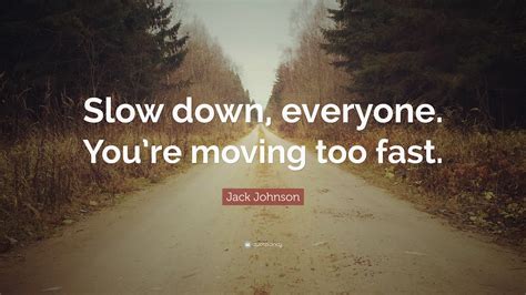 Jack Johnson Quote “slow Down Everyone Youre Moving Too Fast”