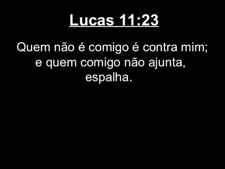 Quem não é comigo é contra mim E quem comigo não ajunta espalha