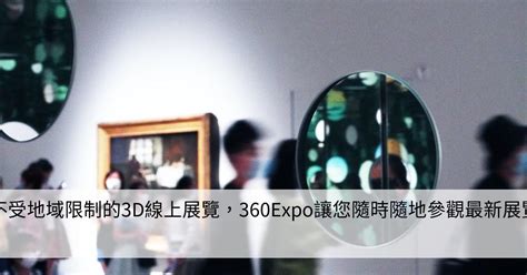 不受地域限制的3d線上展覽，360expo讓您隨時隨地參觀最新展覽 Smart健康生活資訊站