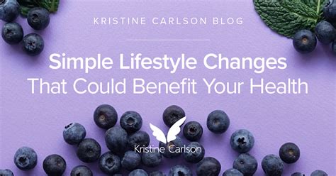 Simple Lifestyle Changes That Could Benefit Your Health Kristine Carlson