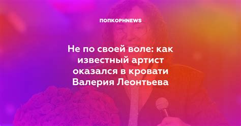 Не по своей воле как известный артист оказался в кровати Валерия Леонтьева