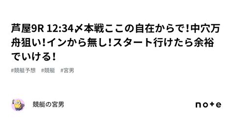 芦屋9r 1234〆本戦ここの自在からで！中穴万舟狙い！インから無し！スタート行けたら余裕でいける！｜競艇の宮男