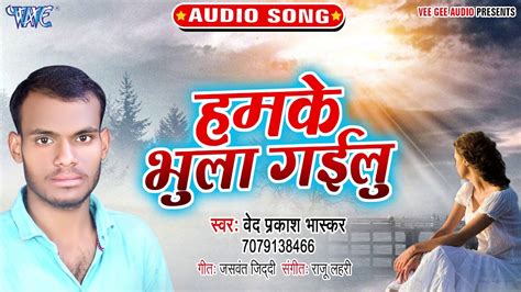 हमके भुला गईलू Humke Bhula Gailu Ved Prakash Bhashkar Bhojpuri Hit Sad Song 2019 Youtube