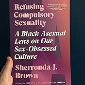 Refusing Compulsory Sexuality A Black Asexual Lens On Our Sex Obsessed Culture Brown