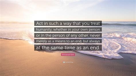 Act In Such A Way That You Treat Humanity Whether In Your Own Person